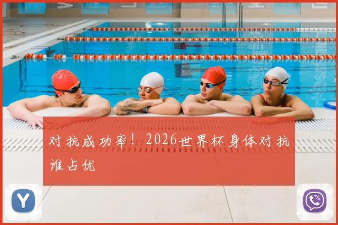 对抗成功率!2026世界杯身体对抗谁占优