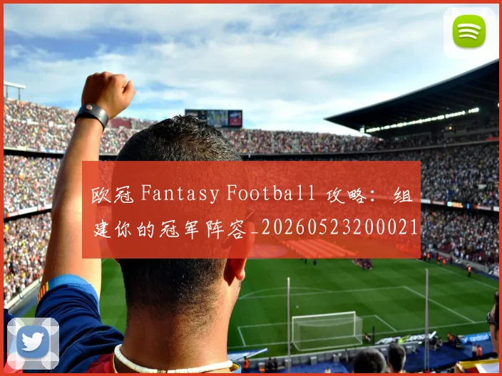 欧冠 Fantasy Football 攻略:组建你的冠军阵容_20260523200021
