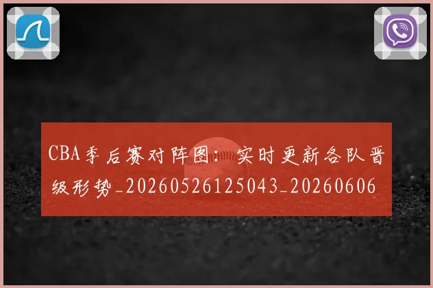 CBA季后赛对阵图：实时更新各队晋级形势_20260526125043_20260606165211