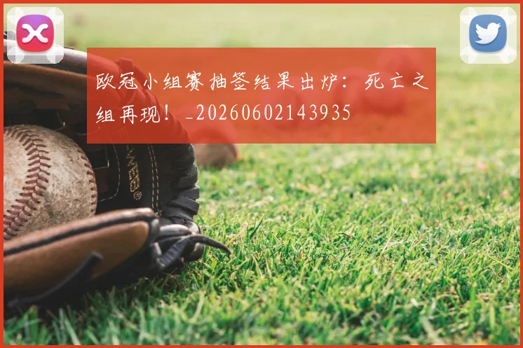 欧冠小组赛抽签结果出炉：死亡之组再现！_20260602143935