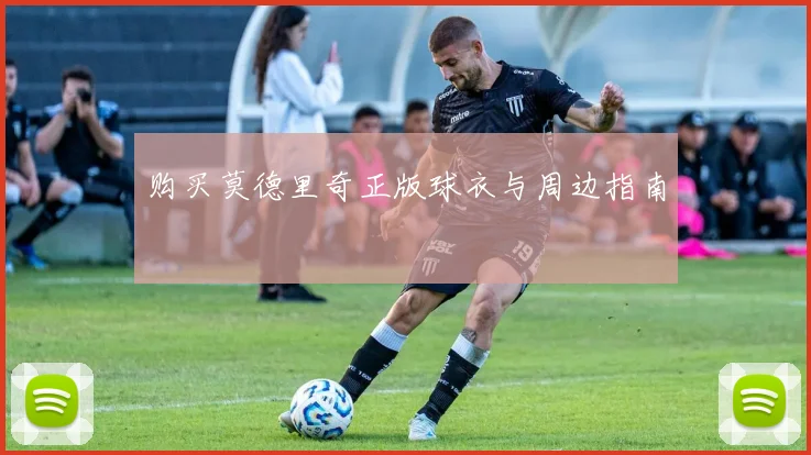 购买莫德里奇正版球衣与周边指南