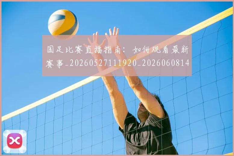 国足比赛直播指南:如何观看最新赛事_20260527111920_20260608142958