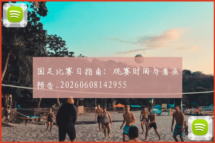 国足比赛日指南:观赛时间与看点预告_20260608142955