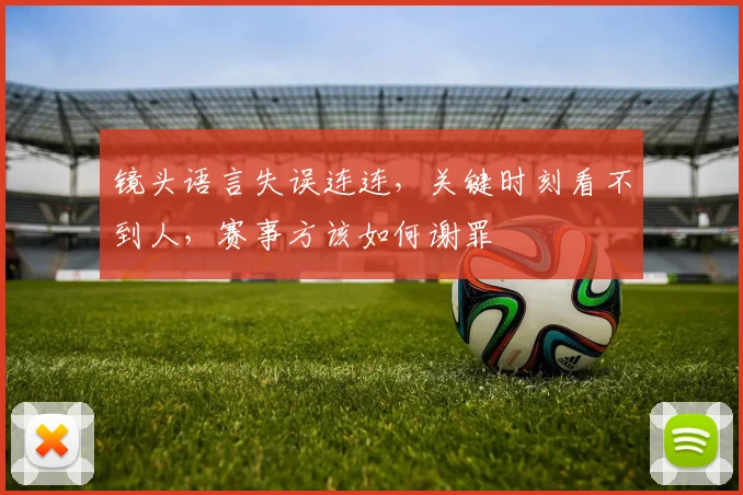 镜头语言失误连连，关键时刻看不到人，赛事方该如何谢罪