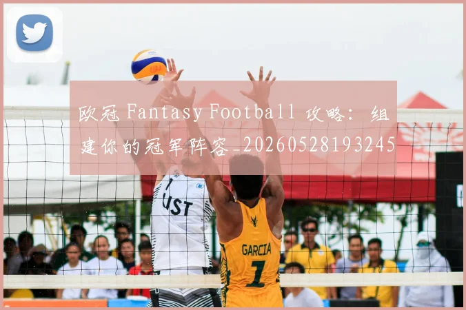 欧冠 Fantasy Football 攻略:组建你的冠军阵容_20260528193245