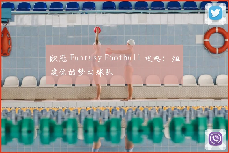 欧冠 Fantasy Football 攻略:组建你的梦幻球队