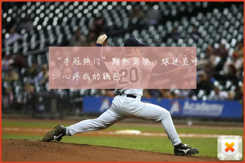 “夺冠热门”黯然离场,球迷直呼:心疼我的钱包!