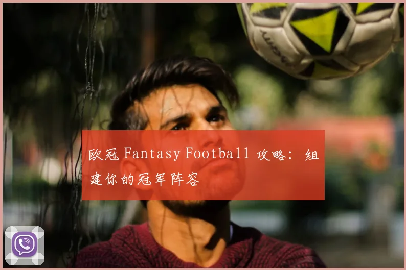 欧冠 Fantasy Football 攻略:组建你的冠军阵容