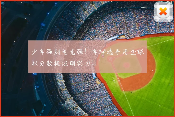 少年强则电竞强!年轻选手用全球积分数据证明实力!